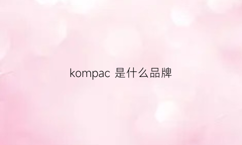 kompac是什么品牌(kompass是什么品牌)